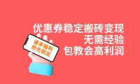 (5389)优惠券稳定搬砖变现,无需经验,高利润,详细操作教程!