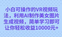 (5393)小白可操作的VR视频玩法,利用AI制作美女图片生成视频,你轻松收益10000+