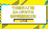 (5404)千川-新手入门课,从0-1学习千川,初步掌握投放方法(12节课)