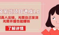 (5405)图文带货项目速成1.0:无需真人出镜,无需自己发货,无需开播也能赚钱!