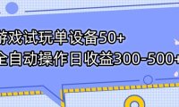 (5406)游戏试玩单设备50+全自动操作日收益300-500+