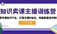 (5408)知识卖课主播训练营:找准专属知识产品,打造主播IP定位,构建直播话术体系