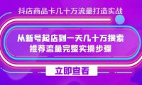 (5428)抖店-商品卡几十万流量打造实战,从新号起店到一天几十万搜索、推荐流量...