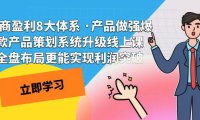 (5430)电商盈利8大体系 ·产品做强爆款产品策划系统升级线上课 全盘布局更能实...