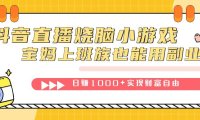（5451）抖音直播烧脑小游戏，不需要找话题聊天，宝妈上班族也能用副业日赚1000+