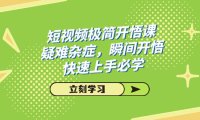 (5457)短视频极简-开悟课,疑难杂症,瞬间开悟,快速上手必学(28节课)