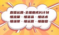 （5464）直播运营-全维度成长计划 懂流量·懂货品·懂话术·懂场景·懂运营·懂复盘