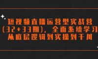 （5467）短视频直播运营型实战营(32+33期)，全面系统学习，从底层逻辑到实操到千川
