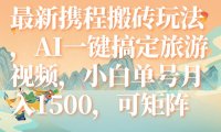 (5503)最新携程搬砖玩法,AI一键搞定旅游视频,小白单号月入1500,可矩阵