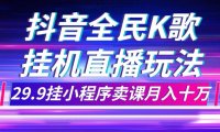 （5518）抖音全民K歌直播不露脸玩法，29.9挂小程序卖课月入10万