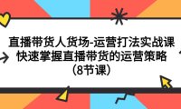（5524）直播带货人货场-运营打法实战课：快速掌握直播带货的运营策略（8节课）