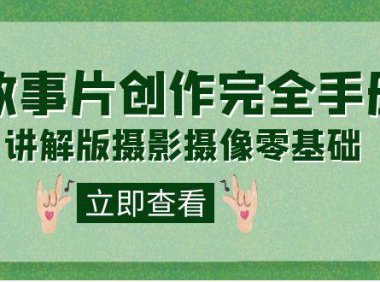 （5365）编导-通识课之《故事片-创作完全手册》摄影摄像零基础到精通（20节课程）