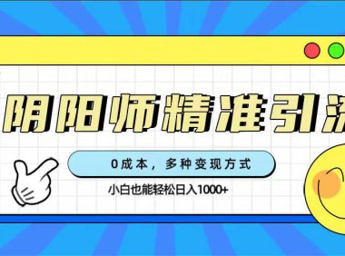 (5379)0成本阴阳师精准引流,多种变现方式,小白也能轻松日入1000+