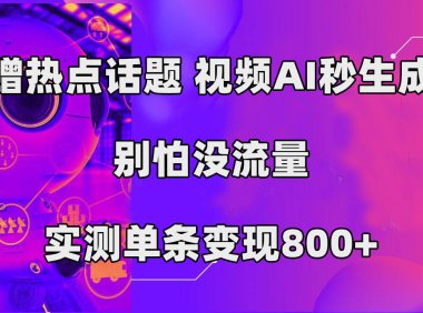 (5388)蹭热点话题,视频AI秒生成,别怕没流量,实测单条变现800+