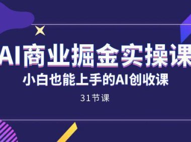 (5397)AI商业掘金实操课,小白也能上手的AI创收课(31课)