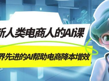 (5417)AI-新人类电商人的AI课,用世界先进的AI帮助电商降本增效