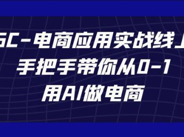 (5418)AIGC-电商应用实战线上课,手把手带你从0-1,用AI做电商