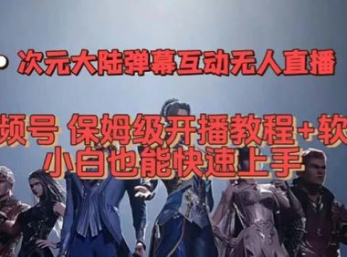 （5421）视频号次元大陆弹幕互动无人直播，视频号保姆级开播教程+软件，小白也能...