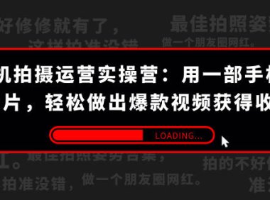(5424)手机拍摄-运营实操营:用一部手机拍大片,轻松做出爆款视频获得收益 (38节)