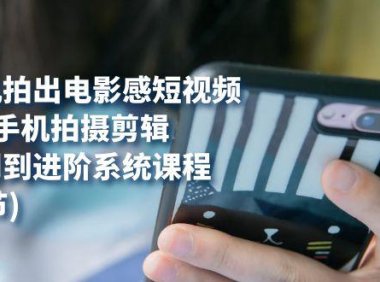 (5425)用手机拍出电影感短视频,0基础手机拍摄剪辑,从入门到进阶系统课程(125节)