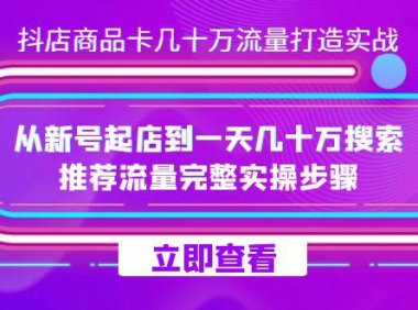 (5428)抖店-商品卡几十万流量打造实战,从新号起店到一天几十万搜索、推荐流量...