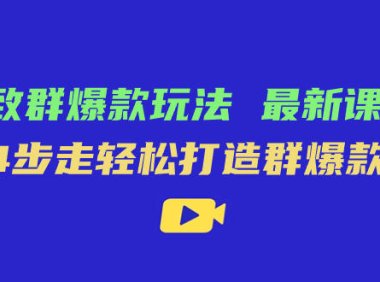 （5447）极致·群爆款玩法，最新课程，4步走轻松打造群爆款