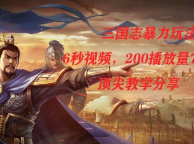 (5449)三国志暴力玩法,6秒视频,200播放量700收益,顶尖教学分享