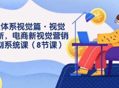 (5454)8大体系视觉篇·视觉做新,电商新视觉营销策划系统课(8节课)