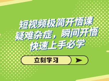 (5457)短视频极简-开悟课,疑难杂症,瞬间开悟,快速上手必学(28节课)