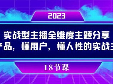 （5463）实操型主播全维度主题分享，懂产品，懂用户，懂人性的实战主播
