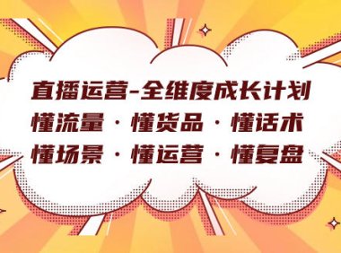 （5464）直播运营-全维度成长计划 懂流量·懂货品·懂话术·懂场景·懂运营·懂复盘