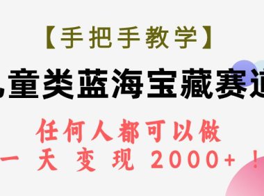 (5479)【手把手教学】儿童类蓝海宝藏赛道,任何人都可以做,一天轻松变现2000+!