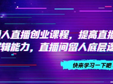 （5482）普通人直播创业课程，提高直播沟通逻辑能力，直播间留人底层逻辑（10节）