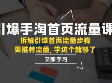 (5488)引爆-手淘首页流量课:拆解引爆首页流量步骤,要推荐流量,学这个就够了