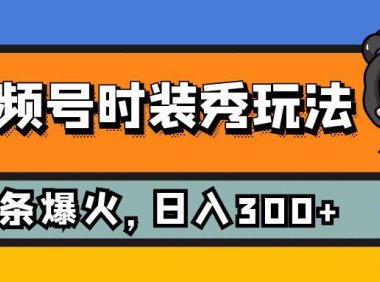 (5494)视频号时装秀玩法,条条流量2W+,保姆级教学,每天5分钟收入300+