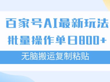 (5500)百家号AI搬砖掘金项目玩法,无脑搬运复制粘贴,可批量操作,单日收益800+