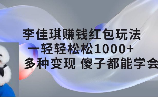 （5346）李佳琪赚钱红包玩法，一天轻轻松松1000+，多种变现，傻子都能学会