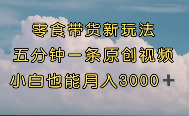 (5350)零食带货新玩法,5分钟一条原创视频,新手小白也能轻松月入3000+ (教程)