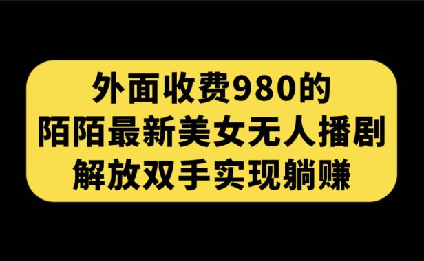 （5356）外面收费980陌陌最新美女无人播剧玩法 解放双手实现躺赚（附100G影视资源）