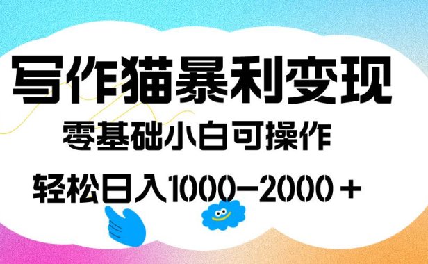 （5369）写作猫暴利变现，日入1000-2000＋，0基础小白可做，附保姆级教程
