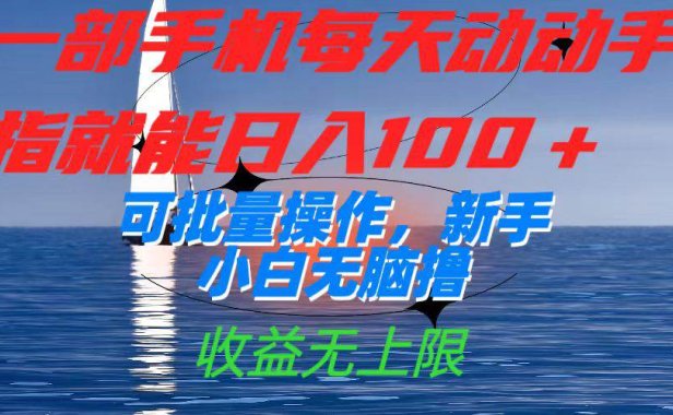 （5386）一部手机每天动动手指就能日入100+可批量操作，新手小白无脑撸，收益无上限