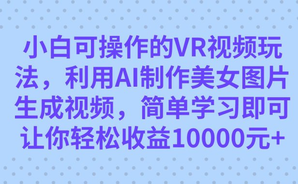 （5393）小白可操作的VR视频玩法，利用AI制作美女图片生成视频，你轻松收益10000+