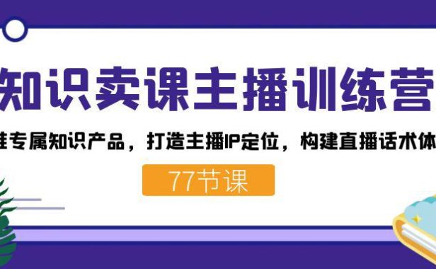 （5408）知识卖课主播训练营：找准专属知识产品，打造主播IP定位，构建直播话术体系