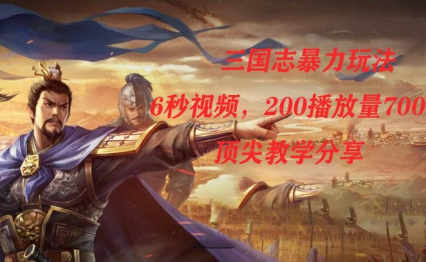 （5449）三国志暴力玩法，6秒视频，200播放量700收益，顶尖教学分享