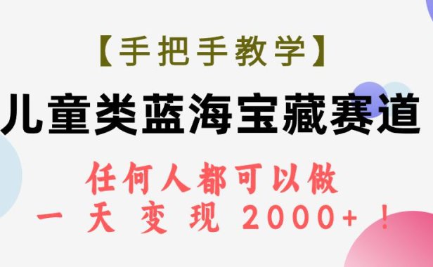 （5479）【手把手教学】儿童类蓝海宝藏赛道，任何人都可以做，一天轻松变现2000+！