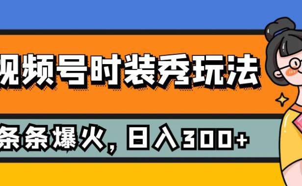 （5494）视频号时装秀玩法，条条流量2W+，保姆级教学，每天5分钟收入300+