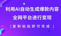 (5529)利用AI批量生产出爆款内容,全平台进行变现,复制粘贴日入500+