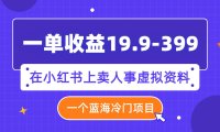(5539)一单收益19.9-399,一个蓝海冷门项目,在小红书上卖人事虚拟资料