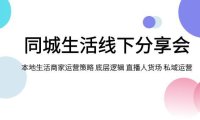 （5549）同城生活线下分享会，本地生活商家运营策略 底层逻辑 直播人货场 私域运营
