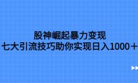 （5567）股神崛起暴力变现，七大引流技巧助你实现日入1000＋，按照流程操作，没... 